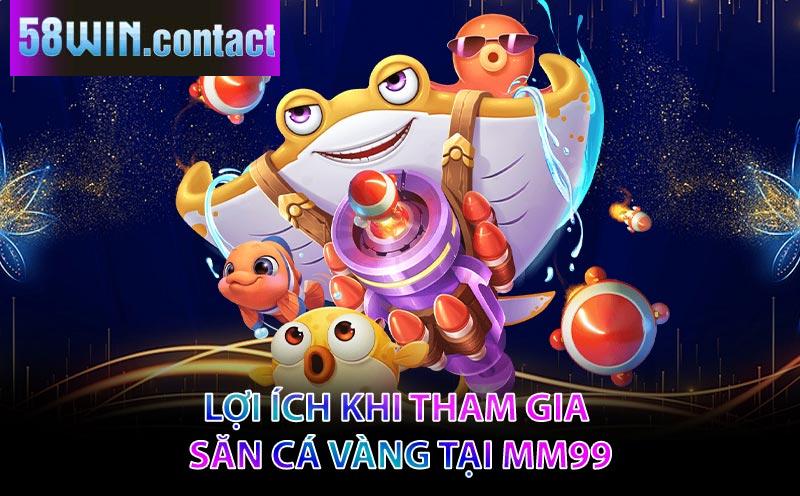 Lợi ích khi tham gia Săn Cá Vàng tại MM99